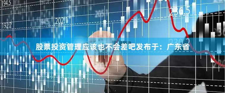 股票投资管理应该也不会差吧发布于：广东省