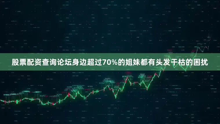 股票配资查询论坛身边超过70%的姐妹都有头发干枯的困扰