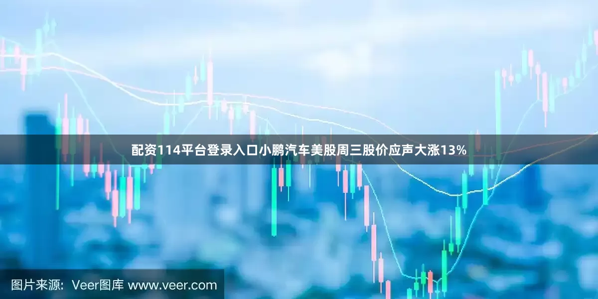 配资114平台登录入口小鹏汽车美股周三股价应声大涨13%