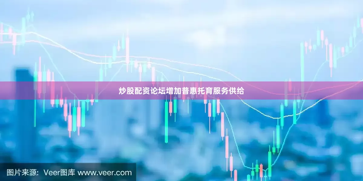 炒股配资论坛增加普惠托育服务供给