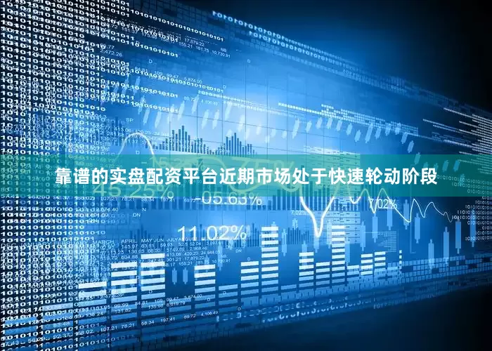 靠谱的实盘配资平台近期市场处于快速轮动阶段