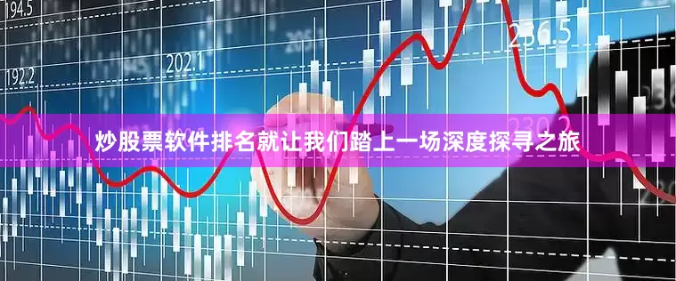 炒股票软件排名就让我们踏上一场深度探寻之旅