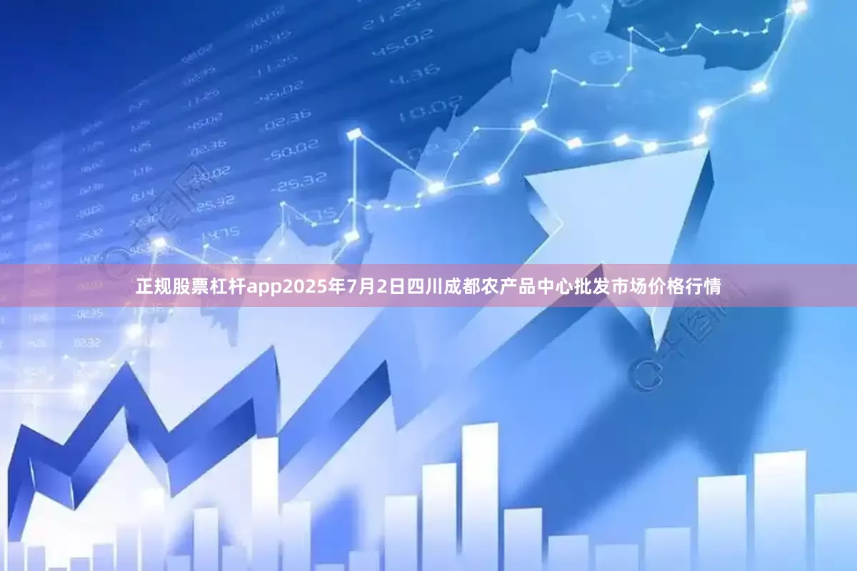 正规股票杠杆app2025年7月2日四川成都农产品中心批发市场价格行情