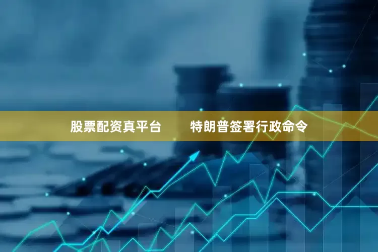 股票配资真平台        特朗普签署行政命令