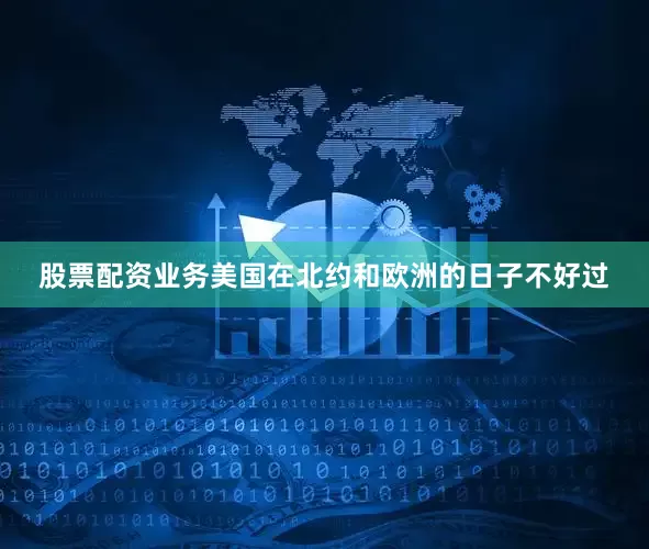 股票配资业务美国在北约和欧洲的日子不好过