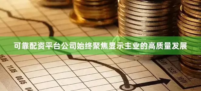 可靠配资平台公司始终聚焦显示主业的高质量发展