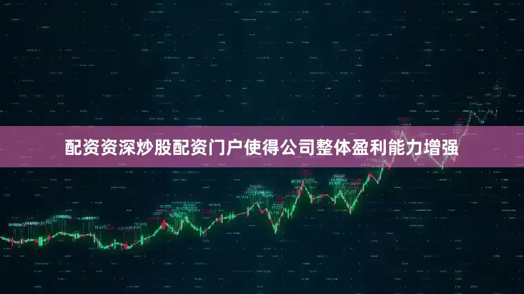 配资资深炒股配资门户使得公司整体盈利能力增强