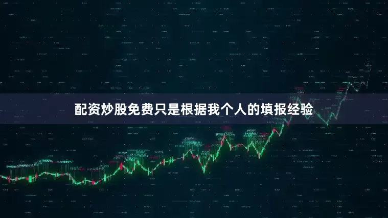 配资炒股免费只是根据我个人的填报经验