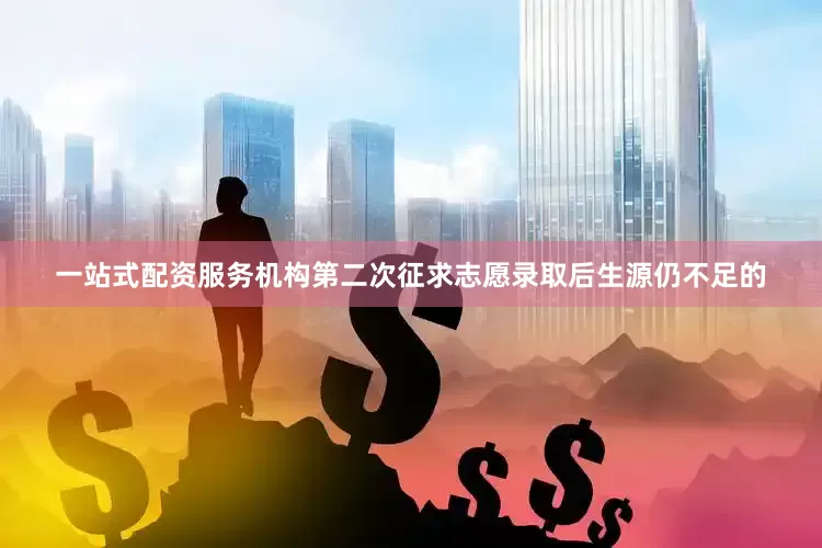 一站式配资服务机构第二次征求志愿录取后生源仍不足的