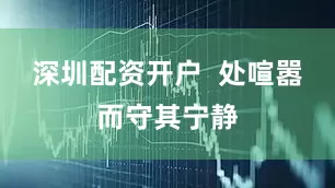 深圳配资开户  处喧嚣而守其宁静
