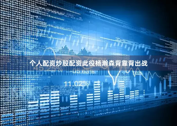 个人配资炒股配资此役杨瀚森背靠背出战