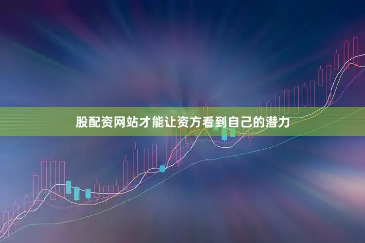 股配资网站才能让资方看到自己的潜力