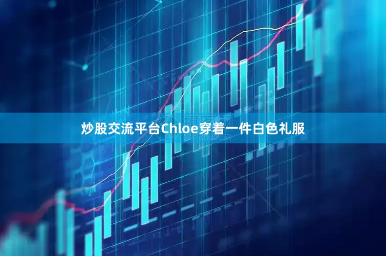 炒股交流平台Chloe穿着一件白色礼服