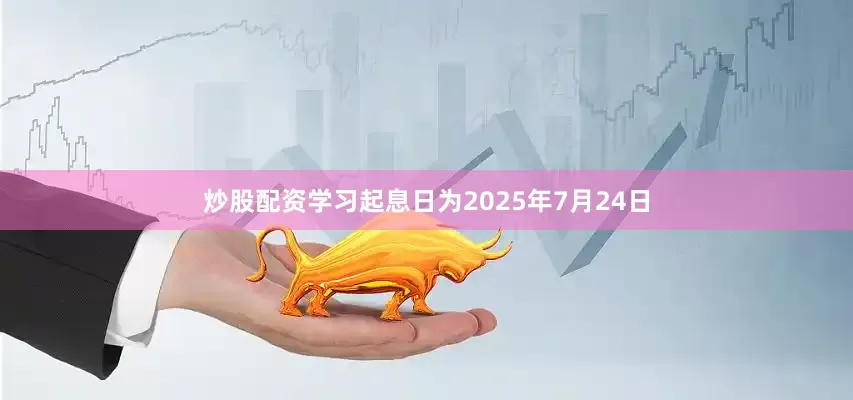 炒股配资学习起息日为2025年7月24日