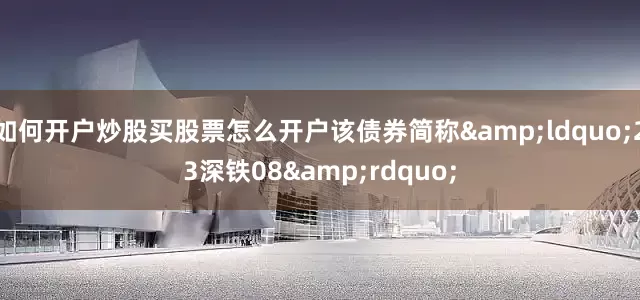 如何开户炒股买股票怎么开户该债券简称&ldquo;23深铁08&rdquo;