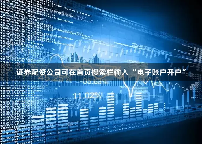 证券配资公司可在首页搜索栏输入 “电子账户开户”