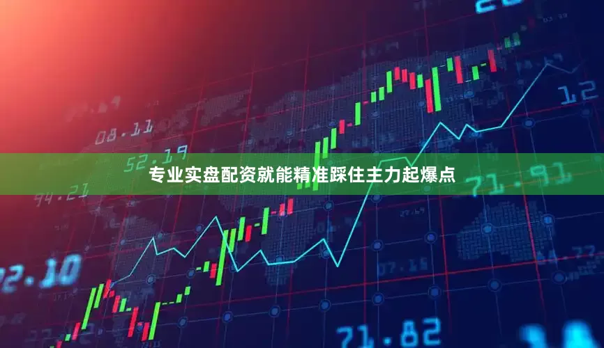 专业实盘配资就能精准踩住主力起爆点