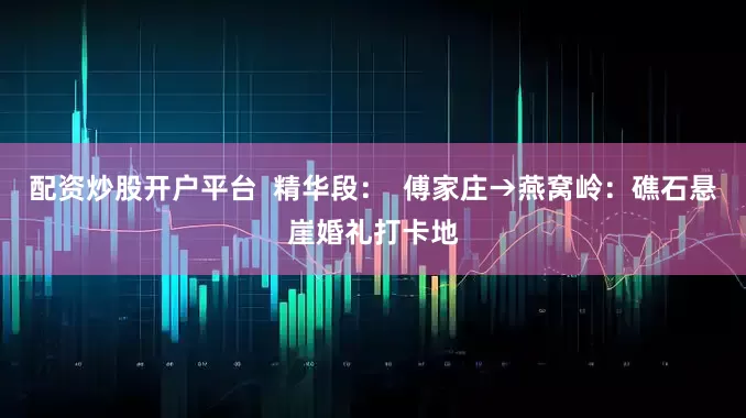 配资炒股开户平台  精华段：  傅家庄→燕窝岭：礁石悬崖婚礼打卡地