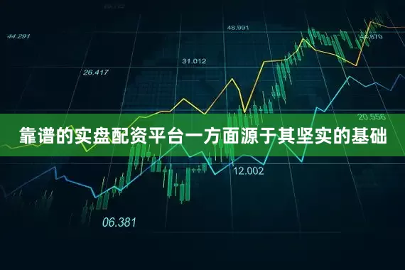 靠谱的实盘配资平台一方面源于其坚实的基础