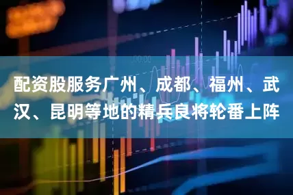 配资股服务广州、成都、福州、武汉、昆明等地的精兵良将轮番上阵