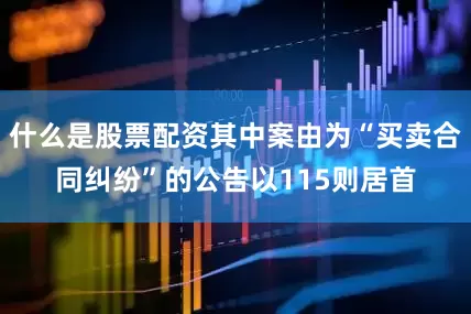 什么是股票配资其中案由为“买卖合同纠纷”的公告以115则居首