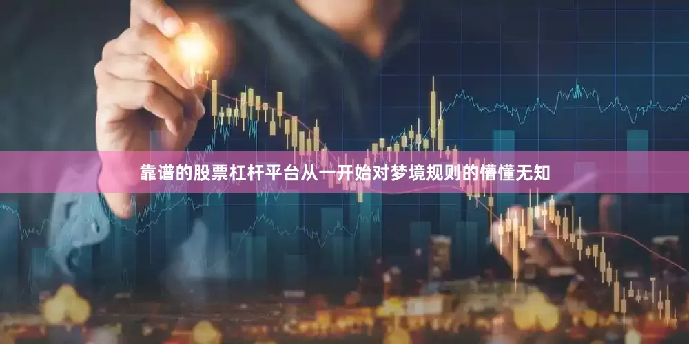 靠谱的股票杠杆平台从一开始对梦境规则的懵懂无知