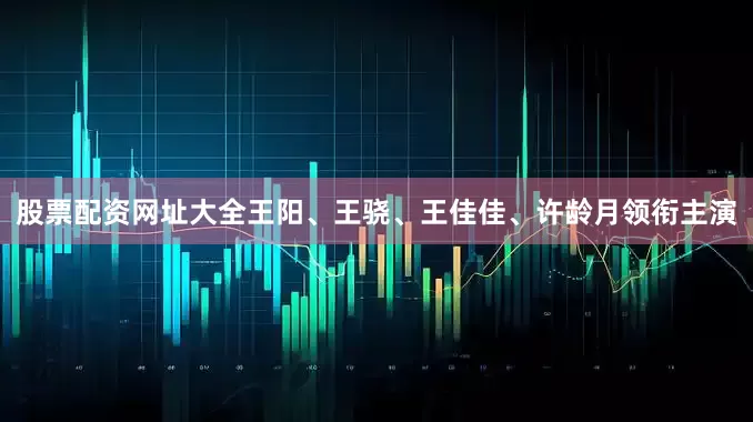 股票配资网址大全王阳、王骁、王佳佳、许龄月领衔主演