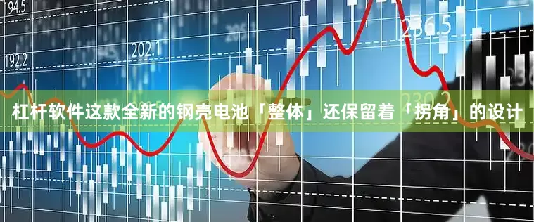 杠杆软件这款全新的钢壳电池「整体」还保留着「拐角」的设计