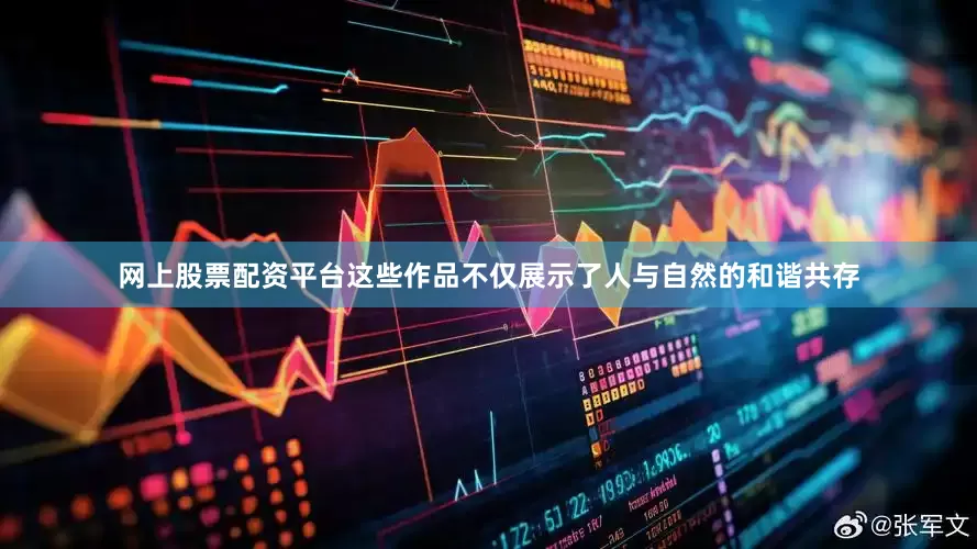 网上股票配资平台这些作品不仅展示了人与自然的和谐共存
